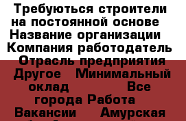 Требуються строители на постоянной основе › Название организации ­ Компания-работодатель › Отрасль предприятия ­ Другое › Минимальный оклад ­ 20 000 - Все города Работа » Вакансии   . Амурская обл.,Архаринский р-н